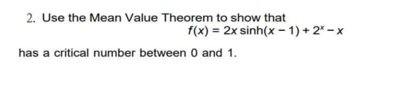 2. Use the Mean Value Theorem to show that
f(x) = 2x sinh(x - 1) + 2* – x
has a critical number between 0 and 1.
