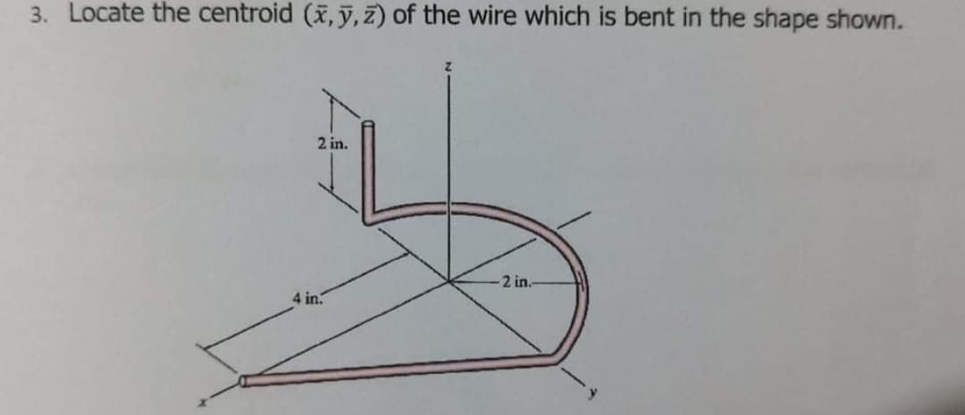 3. Locate the centroid (x, y, z) of the wire which is bent in the shape shown.
2 in.
2 in.
4 in.
