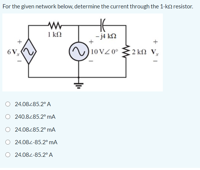 For the given network below, determine the current through the 1-k2 resistor.
1 kN
- j4 kN
+
6V,
10 VZ 0°
2 kN V,
24.08285.2° A
240.8485.2° mA
O 24.08285.2° mA
24.084-85.2° mA
O 24.082-85.2° A
