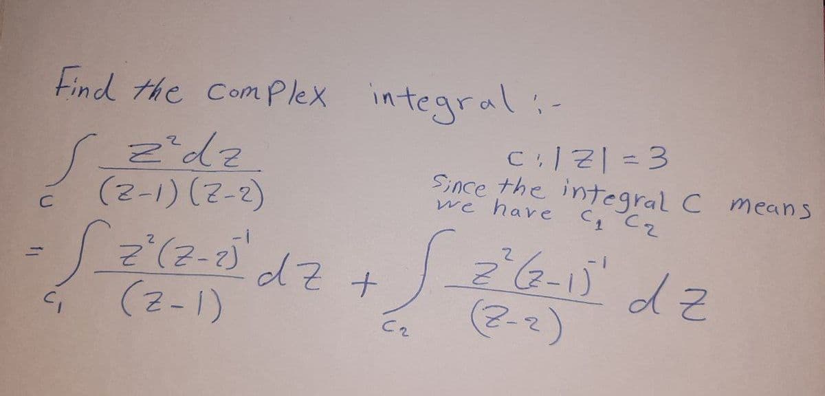 Find the ComPlex integral:-
(2-1) (2-2)
Since the integral C means
we have Cq Cz
(2-1)
(2-2)
