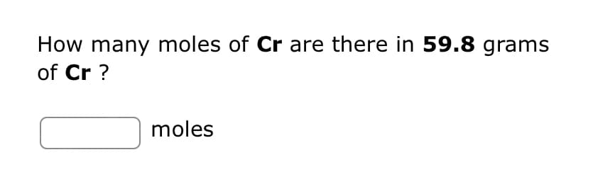 How many moles of Cr are there in 59.8 grams
of Cr?
moles