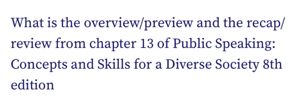 What is the overview/preview and the recap/
review from chapter 13 of Public Speaking:
Concepts and Skills for a Diverse Society 8th
edition
