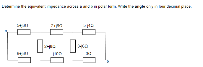 Determine the equivalent impedance across a and b in polar form. Write the angle only in four decimal place.
5+j30
2+j60
5-j40
a
2+j80
3-j60
6+j30
j100
30
