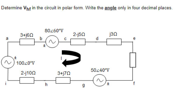 Determine Vhf in the circuit in polar form. Write the angle only in four decimal places.
80260°V
3+j60
2-j50
j3n
d
10020°V
50240°V
2-j100
3+j70
i
h
f
