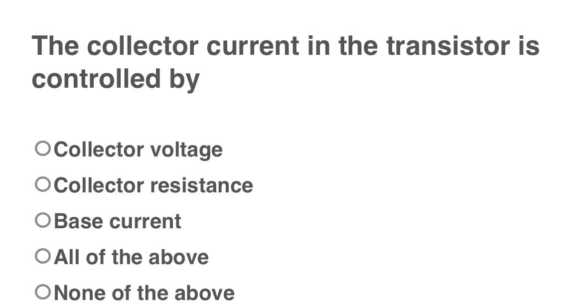 The collector current in the transistor is
controlled by
OCollector voltage
O Collector resistance
O Base current
O All of the above
ONone of the above