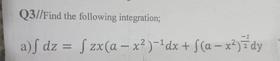 Q3//Find the following integration;
a)f dz = f zx (a-x²)-¹dx + f(a-x²) 7 dy