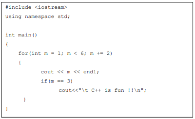 #include <iostream>
using namespace std;
int main()
{
}
for (int m = 1; m < 6; m += 2)
{
cout <<m << endl;
if (m == 3)
cout<<"\t C++ is fun !!\n";
