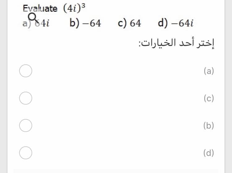 Evaluate (4i)3
a) 84i
b) -64 c) 64 d) -64i
إختر أحد الخيارات:
(a)
(c)
(b)
(d)
O O O
