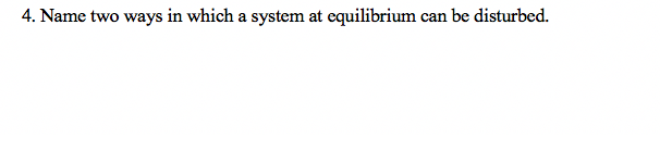 4. Name two ways in which a system at equilibrium can be disturbed.
