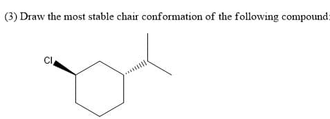 (3) Draw the most stable chair conformation of the following compound:
CI