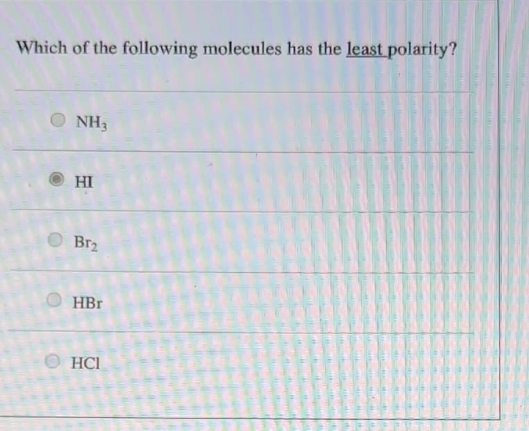 Which of the following molecules has the least polarity?
NH3
HI
Br₂
HBr
ⒸHCI