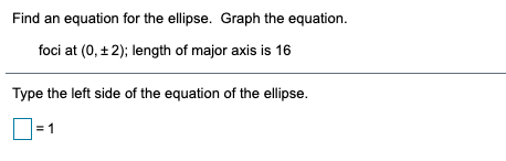 Find an equation for the ellipse. Graph the equation.
foci at (0, + 2); length of major axis is 16
Type the left side of the equation of the ellipse.
D
= 1
