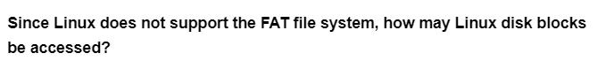 Since Linux does not support the FAT file system, how may Linux disk blocks
be accessed?