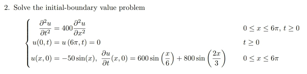 2. Solve the initial-boundary value problem
400-
Əx2
0 < x < 67, t > 0
u(0, t) :
—D и (бп, t) — 0
t >0
ди
u(x, 0) = -50 sin(x),
(x, 0)
2x
+ 800 sin
3
0<x < 67
= 600 sin
