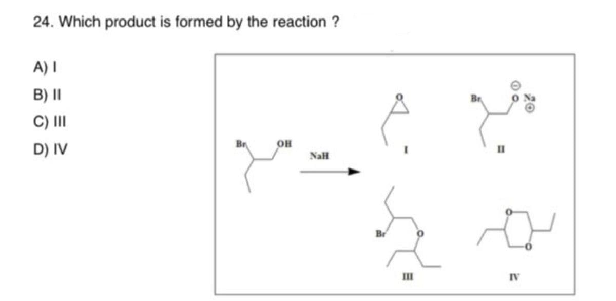24. Which product is formed by the reaction ?
A) |
B) ||
C) |||
D) IV
Br
ОН
NaH
Br
...
هستم
IV