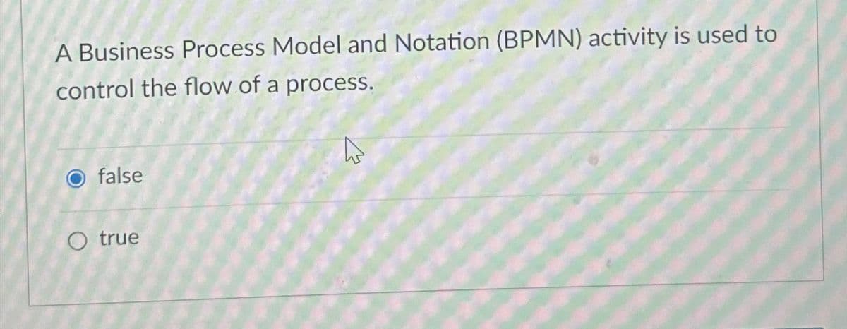 A Business Process Model and Notation (BPMN) activity is used to
control the flow of a process.
false
O true