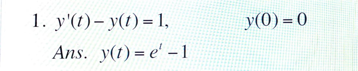 1. y'(t)– y(t) = 1,
y(0) = 0
%3D
Ans. y(t) = e' –1
