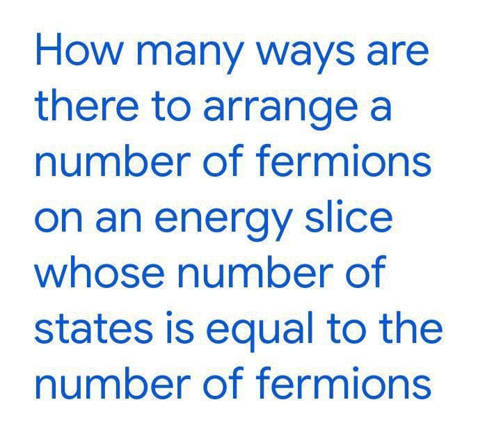 How many ways are
there to arrange a
number of fermions
on an energy slice
whose number of
states is equal to the
number of fermions
