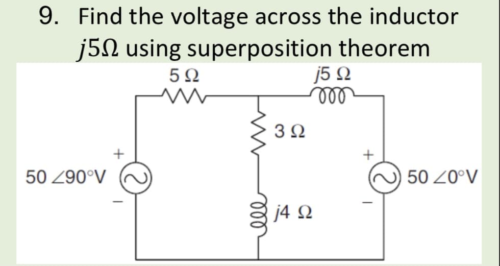 9. Find the voltage across the inductor
j5N using superposition theorem
j5 Q
ll
5Ω
3Ω
50 Z90°V
50 20°V
j4 2
ll
