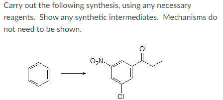 Carry out the following synthesis, using any necessary
reagents. Show any synthetic intermediates. Mechanisms do
not need to be shown.
O₂N.
CI