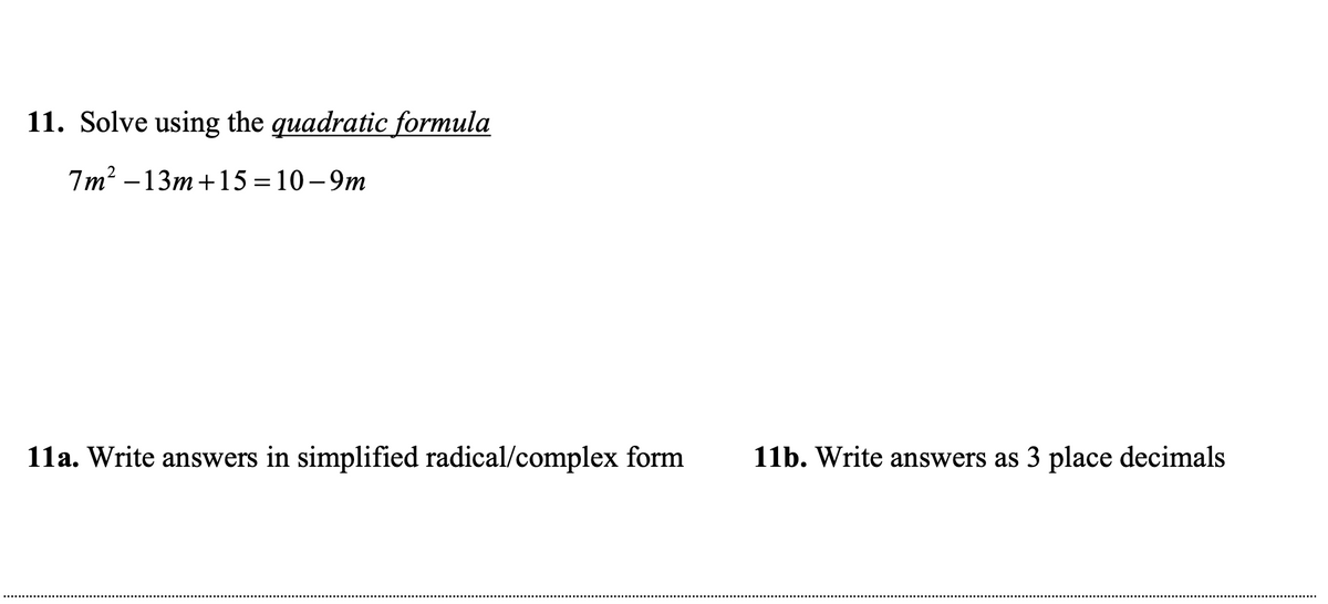 11. Solve using the guadratic formula
7m2 –13m +15 = 10 –9m
%3D
11a. Write answers in simplified radical/complex form
11b. Write answers as 3 place decimals
