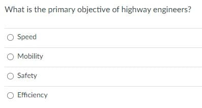 What is the primary objective of highway engineers?
O Speed
O Mobility
O Safety
O Efficiency