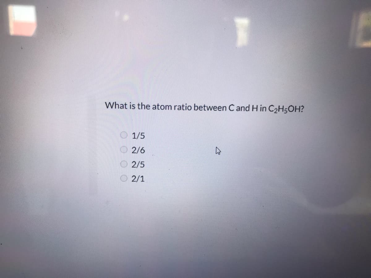 What is the atom ratio between C and H in C2H5OH?
1/5
2/6
2/5
2/1
