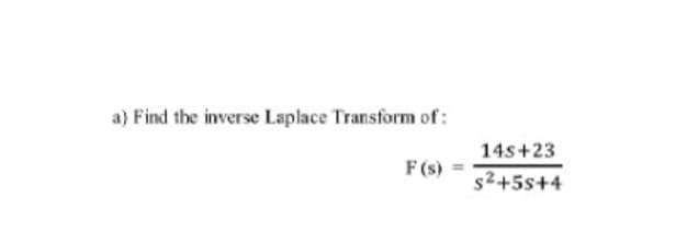 a) Find the inverse Laplace Transform of:
F(s)
14s+23
s2+5s+4