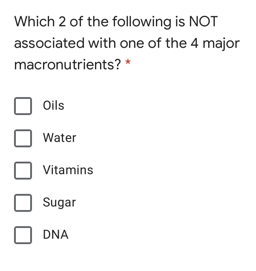 Which 2 of the following is NOT
associated with one of the 4 major
macronutrients? *
Oils
Water
Vitamins
Sugar
DNA
