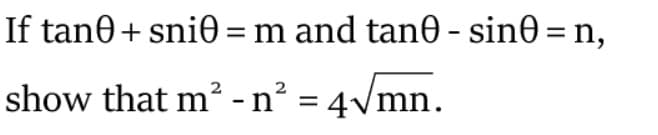 If tane+ sni0 = m and tan0 - sin0 = n,
show that m² - n² = 4vmn.
2
