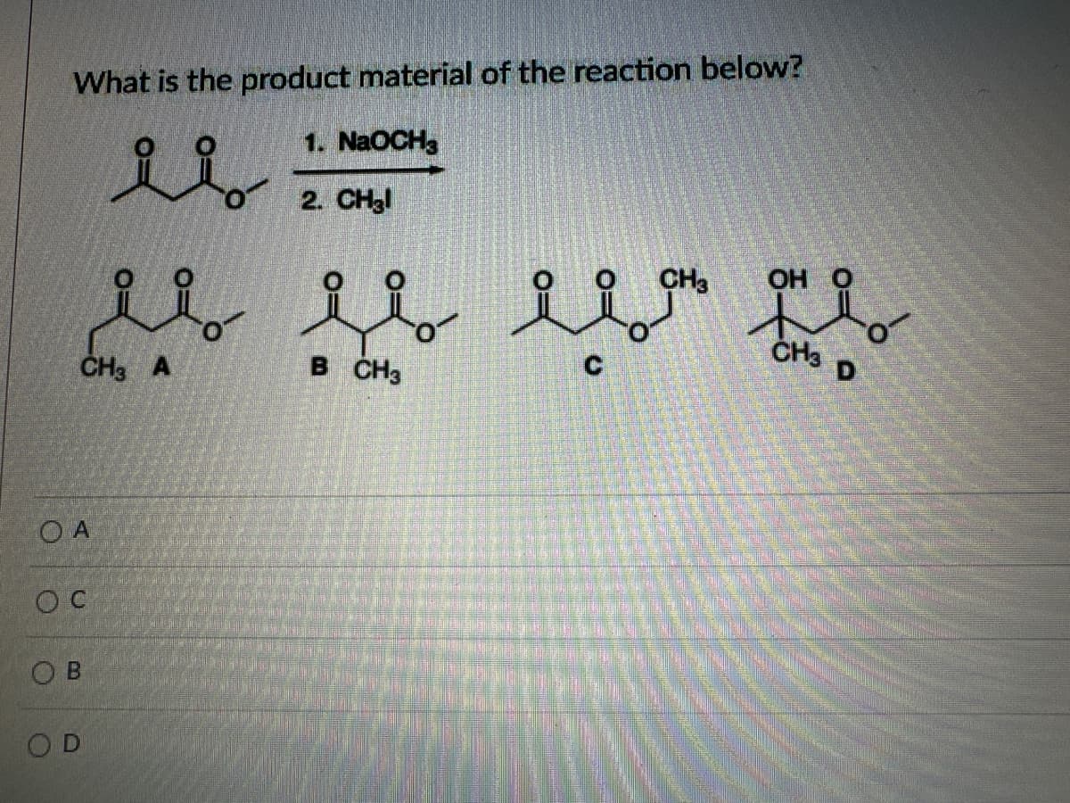 OA
OC
OB
OD
What is the product material of the reaction below?
1. NaOCH3
2. CH₂l
CH3 OH
u u uu
CH3 A
B CH3
CH3
D
O-