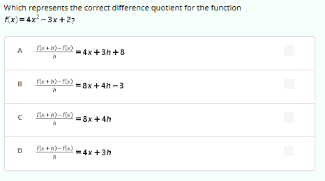 Which represents the correct difference quotient for the function
f(x)=4x²-3x+2?
A
B
C
D
f(x+h)-f(x) = 4x+3h+8
h
f[x+h)-f(x)
= 8x +4h-3
f(x+h)-f(x) = 8x +4h
fix+h)-f(x) = 4x+3h