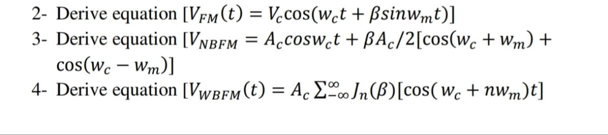 2- Derive equation [VFM (t) = Vecos(wet + Bsinwmt)]
3- Derive equation [VNBFM = Accoswet + ßAc/2[cos(wc +Wm) +
cos(wc - Wm)]
4- Derive equation [VWBFM (t) = AcΣ Jn (B) [cos(wc + nwm)t]