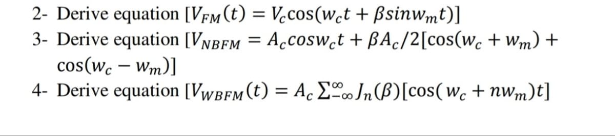 2- Derive equation [VFM (t) = Vecos(wet + ßsinwmt)]
3- Derive equation [VNBFM = Accoswet + BAc/2[cos(wc +Wm) +
cos(wc - Wm)]
4- Derive equation [VWBFM (t) = AcΣ Jn (B) [cos(wc + nwm)t]