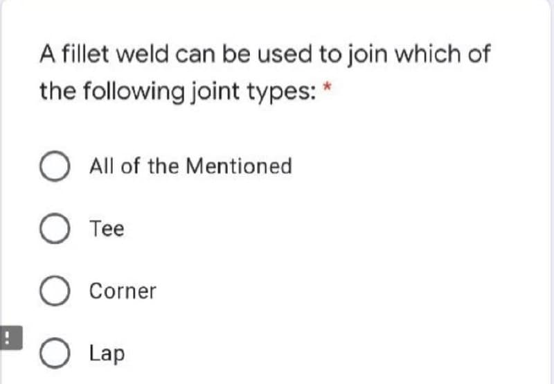 A fillet weld can be used to join which of
the following joint types: *
O All of the Mentioned
O Tee
O Corner
O Lap
