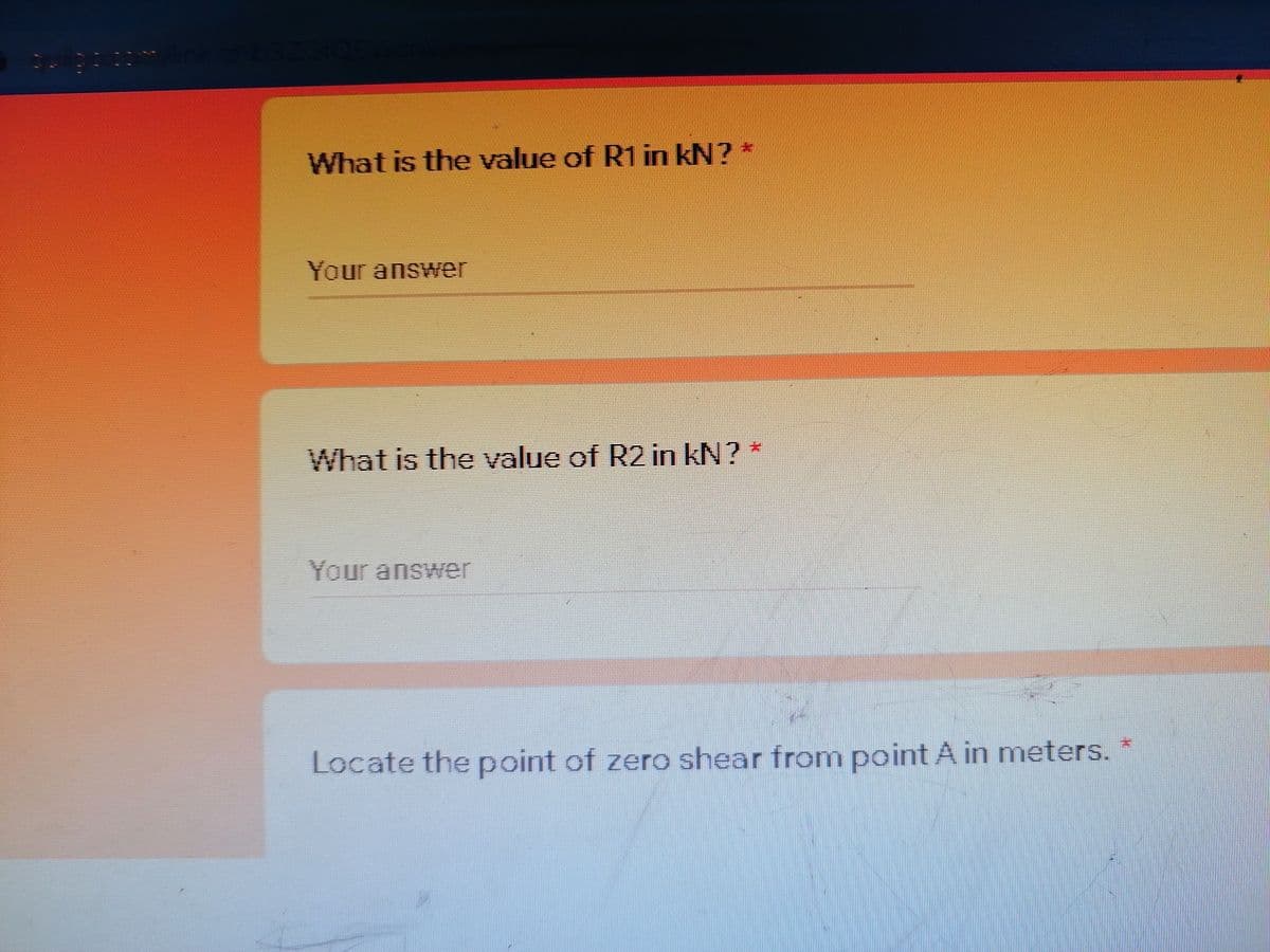 ink/a
What is the value of R1 in kN? *
Your answer
What is the value of R2 in kN? *
Your answer
Locate the point of zero shear from point A in meters.*
