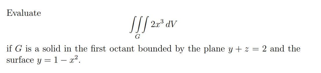 Evaluate
// 203
dV
if G is a solid in the first octant bounded by the plane y + z = 2 and the
surface y = 1– x².
