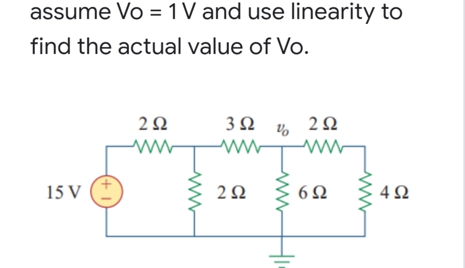 assume Vo = 1V and use linearity to
find the actual value of Vo.
2Ω
3Ω ν2Ω
ww-
15 V
2Ω
6Ω
4Ω
(+ I)
