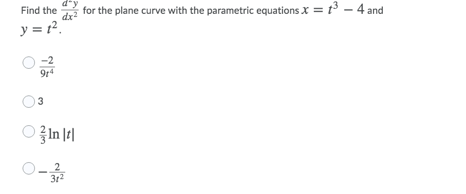 dʻy
Find the
t3 – 4 and
for the plane curve with the parametric equations X =
dx2
y = t2.
-2
9t4
O-
2
3t2
23
