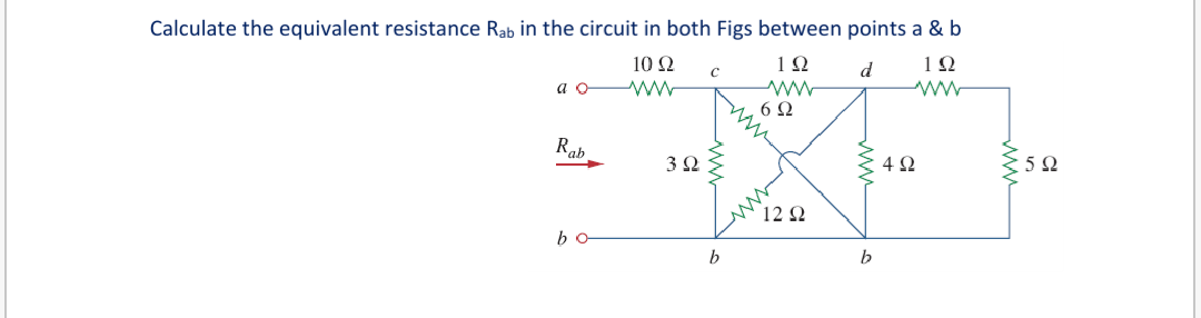 Calculate the equivalent resistance Rab in the circuit in both Figs between points a & b
10Ω
d
a
6Ω
Rab
3Ω
4Ω
5Ω
12 Q
bo
b

