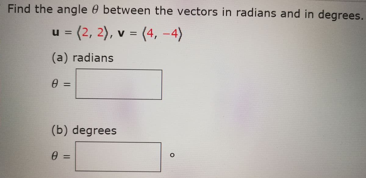 Find the angle 0 between the vectors in radians and in degrees.
u = (2, 2), v = (4, -4)
u%3D
V%3D
(a) radians
%3D
(b) degrees
|3|
