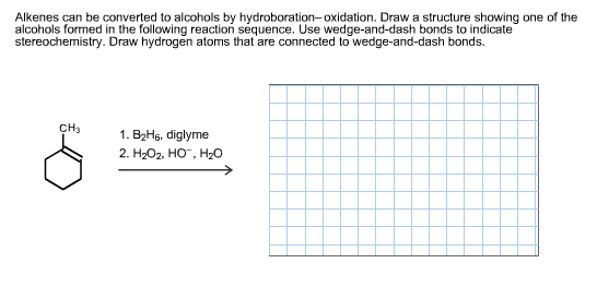 Alkenes can be converted to alcohols by hydroboration-oxidation. Draw a structure showing one of the
alcohols formed in the following reaction séquence. Use wedge-and-dash bonds to indicate
stereochemistry. Draw hydrogen atoms that are connected to wedge-and-dash bonds
CH3
1. B2Hg, diglyme
2. H-Ог, Но, H-о
