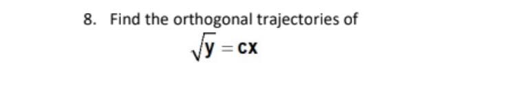 8. Find the orthogonal trajectories of
Vy = cx
