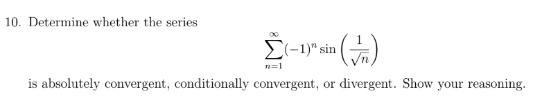 10. Determine whether the series
(√)
Σ(-1)" sin (
n=1
is absolutely convergent, conditionally convergent, or divergent. Show your reasoning.