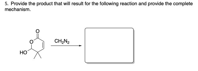 5. Provide the product that will result for the following reaction and provide the complete
mechanism.
CH,N2
НО
오
