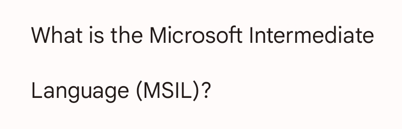 What is the Microsoft Intermediate
Language (MSIL)?
