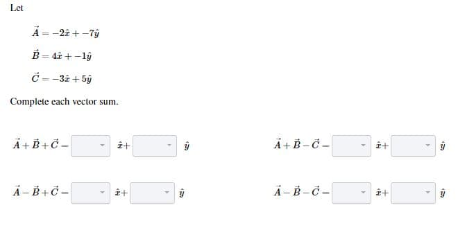 Let
A22+-7
B-42+-l
C-3+5
Complete each vector sum
A B+C
A+ B-C
+
A-B+C
A-B-C
+
