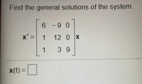 Find the general solutions of the system.
6-90
x = 1
1
x(t) =
12 0 X
39