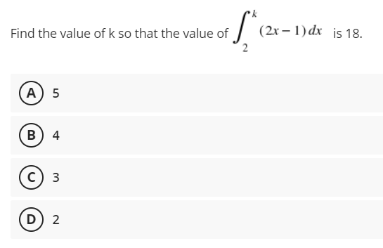 Find the value of k so that the value of
(2x – 1) dx is 18.
А) 5
В
4
c) 3
D) 2
