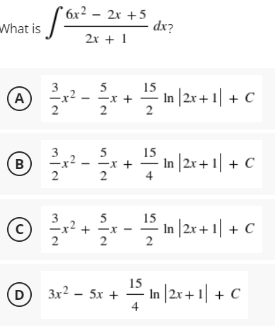 x² – 2x +5
dx?
What is
2x + 1
3
15
-x +
2
In |2r+ 1| + C
A
2
2
15
-x +
4
2 In |2x + 1| + C
B
2
3
15
+ -x -
2
2
-In |2r+ 1| + C
Зx2 — 5х
4
- In |2r + 1| + C
D)
